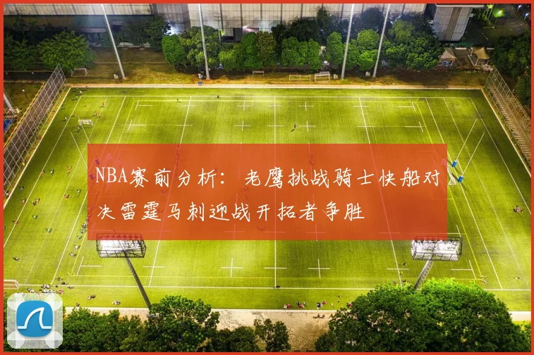 NBA赛前分析：老鹰挑战骑士快船对决雷霆马刺迎战开拓者争胜